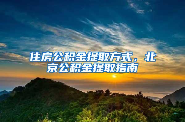 住房公积金提取方式，北京公积金提取指南