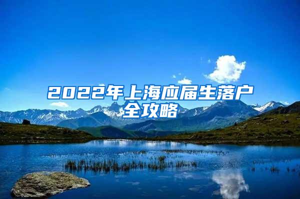 2022年上海应届生落户全攻略