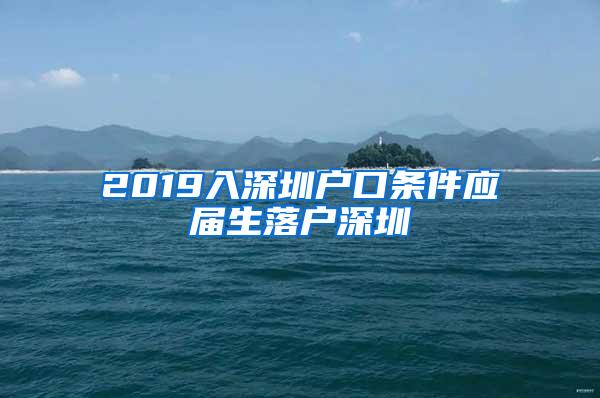 2019入深圳户口条件应届生落户深圳