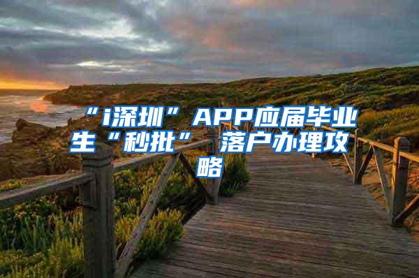 “i深圳”APP应届毕业生“秒批” 落户办理攻略