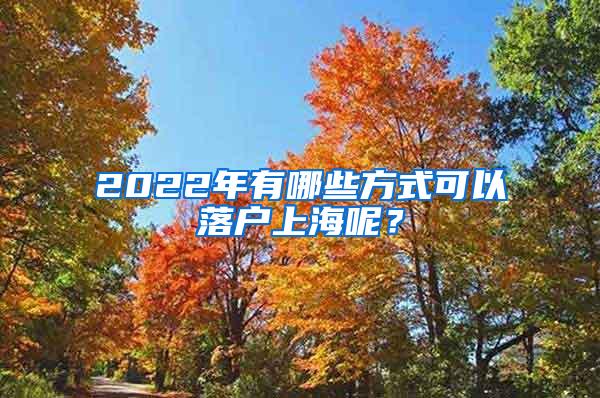 2022年有哪些方式可以落户上海呢？