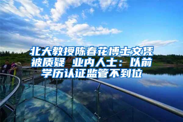 北大教授陈春花博士文凭被质疑 业内人士：以前学历认证监管不到位