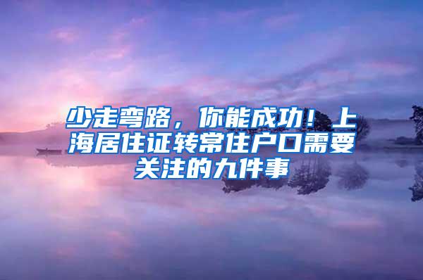 少走弯路，你能成功！上海居住证转常住户口需要关注的九件事