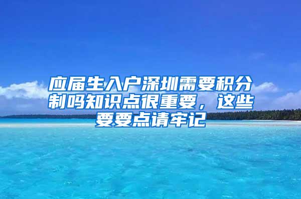 应届生入户深圳需要积分制吗知识点很重要，这些要要点请牢记