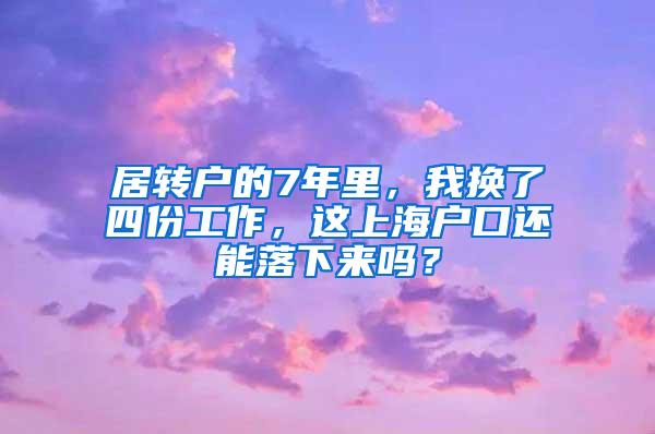 居转户的7年里，我换了四份工作，这上海户口还能落下来吗？