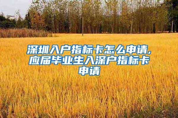 深圳入户指标卡怎么申请,应届毕业生入深户指标卡申请