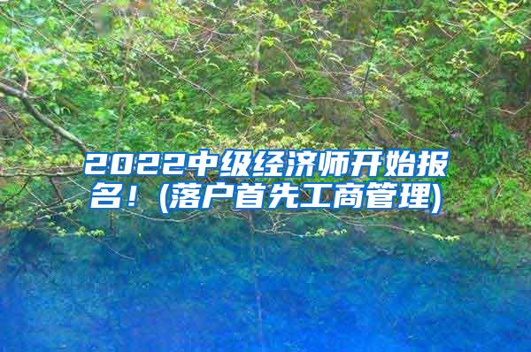 2022中级经济师开始报名！(落户首先工商管理)