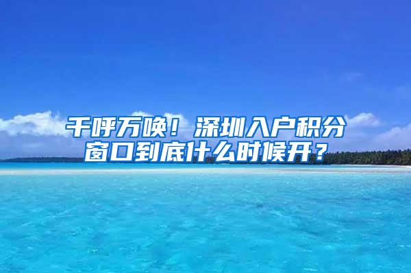 千呼万唤！深圳入户积分窗口到底什么时候开？