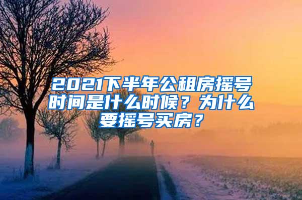 2021下半年公租房摇号时间是什么时候？为什么要摇号买房？