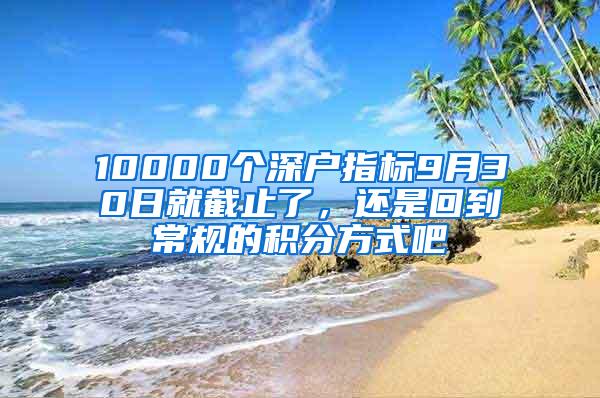 10000个深户指标9月30日就截止了，还是回到常规的积分方式吧