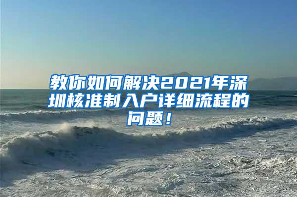 教你如何解决2021年深圳核准制入户详细流程的问题！