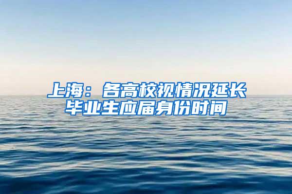上海：各高校视情况延长毕业生应届身份时间