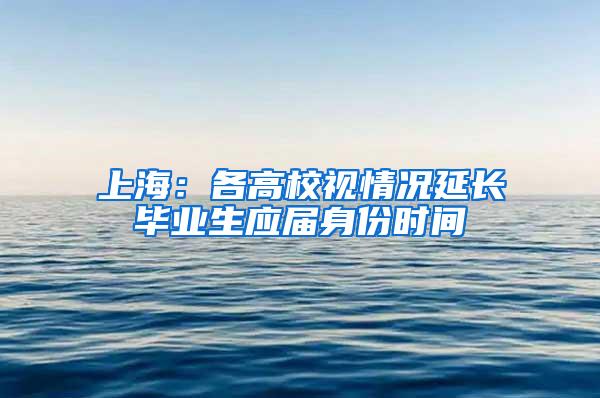 上海：各高校视情况延长毕业生应届身份时间