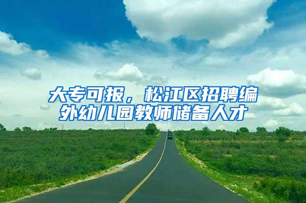 大专可报，松江区招聘编外幼儿园教师储备人才→