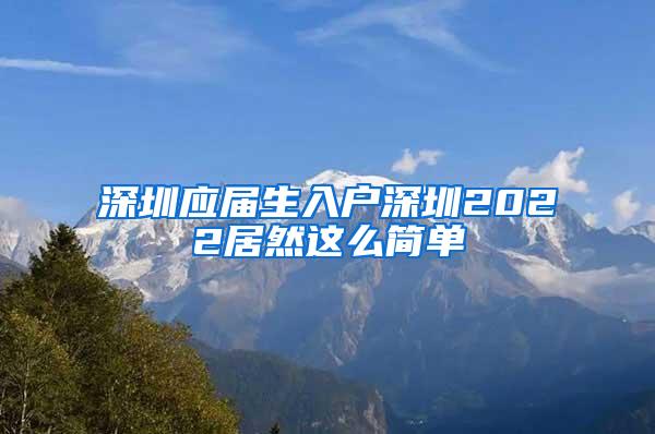 深圳应届生入户深圳2022居然这么简单