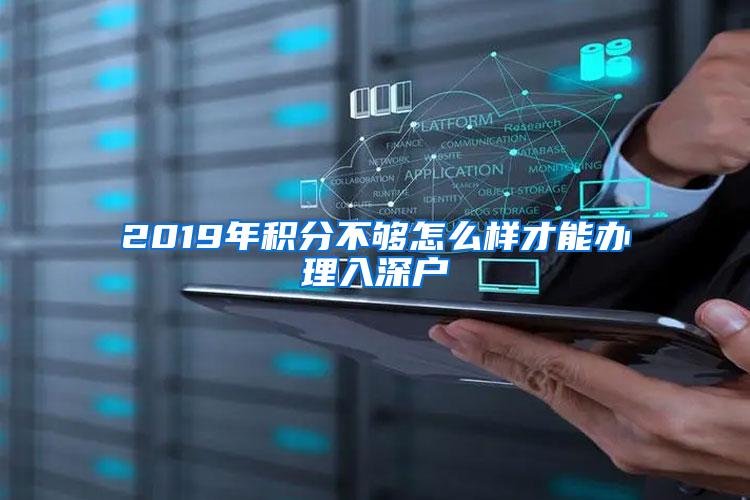 2019年积分不够怎么样才能办理入深户