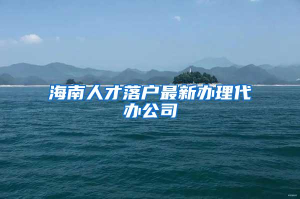 海南人才落户最新办理代办公司