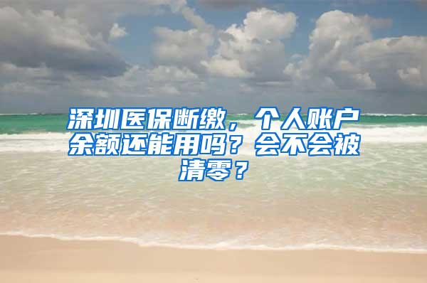 深圳医保断缴，个人账户余额还能用吗？会不会被清零？