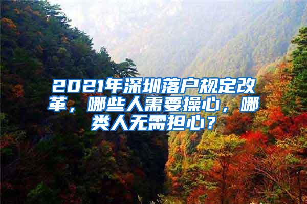 2021年深圳落户规定改革，哪些人需要操心，哪类人无需担心？