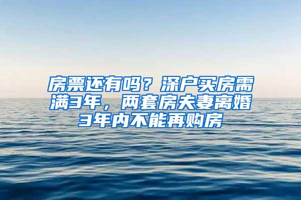 房票还有吗？深户买房需满3年，两套房夫妻离婚3年内不能再购房