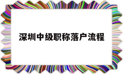 深圳中级职称落户流程(中级职称在深圳可以直接落户) 深圳核准入户