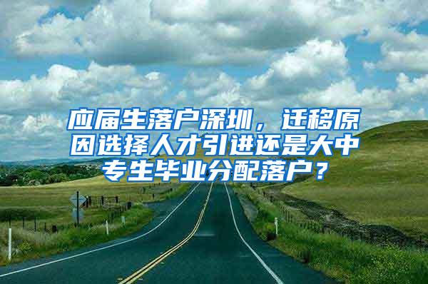 应届生落户深圳，迁移原因选择人才引进还是大中专生毕业分配落户？