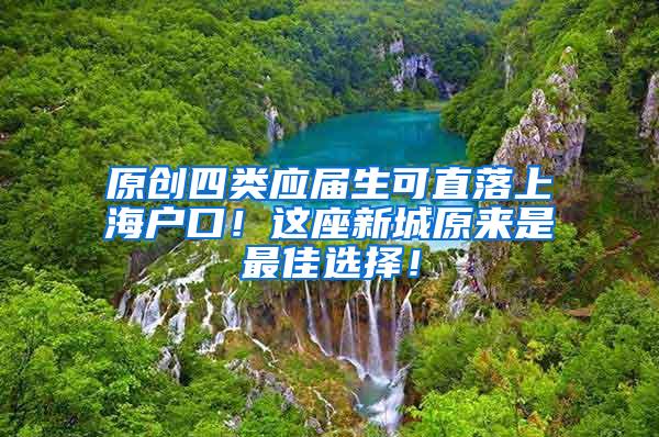 原创四类应届生可直落上海户口！这座新城原来是最佳选择！