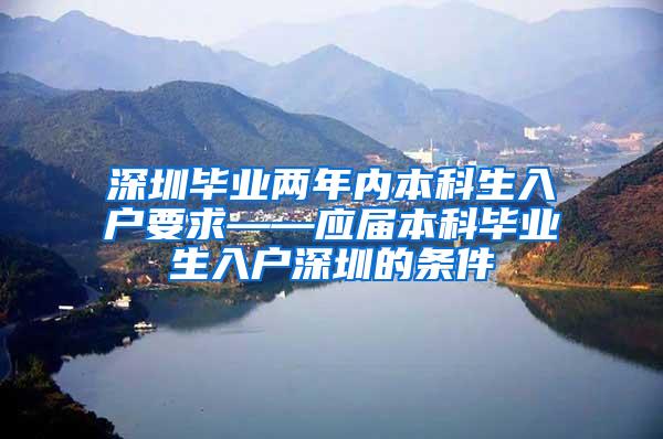 深圳毕业两年内本科生入户要求——应届本科毕业生入户深圳的条件