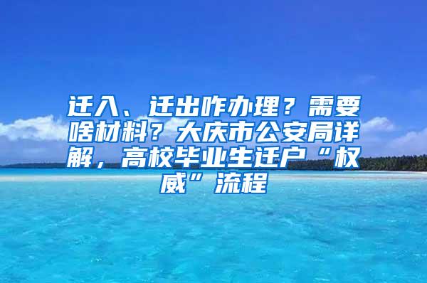 迁入、迁出咋办理？需要啥材料？大庆市公安局详解，高校毕业生迁户“权威”流程