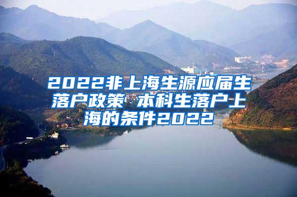 2022非上海生源应届生落户政策 本科生落户上海的条件2022