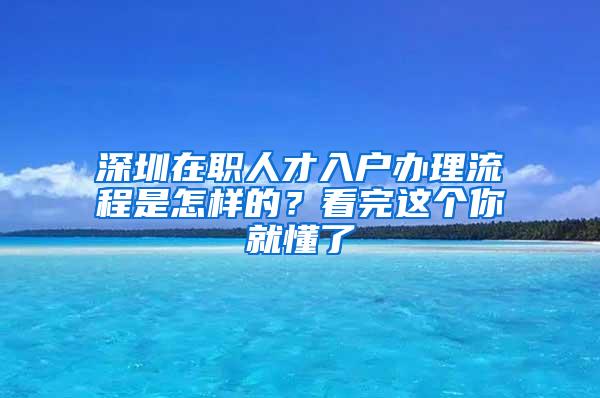 深圳在职人才入户办理流程是怎样的？看完这个你就懂了