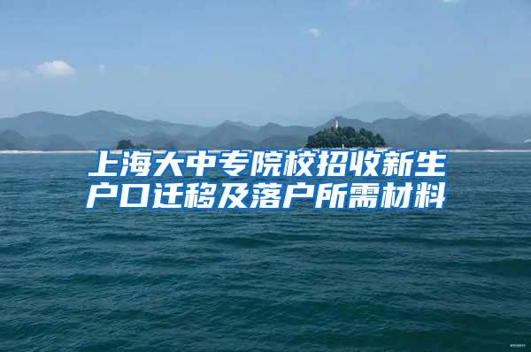 上海大中专院校招收新生户口迁移及落户所需材料