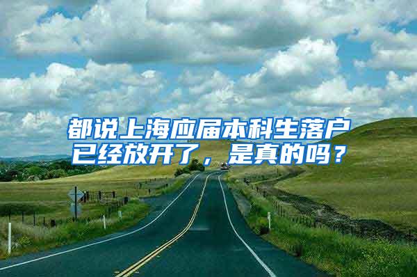 都说上海应届本科生落户已经放开了，是真的吗？