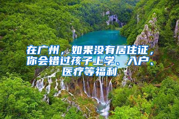 在广州，如果没有居住证，你会错过孩子上学、入户、医疗等福利