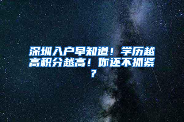 深圳入户早知道！学历越高积分越高！你还不抓紧？