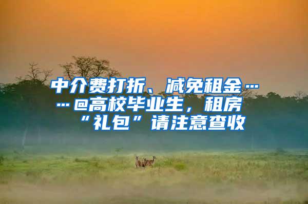 中介费打折、减免租金……@高校毕业生，租房“礼包”请注意查收