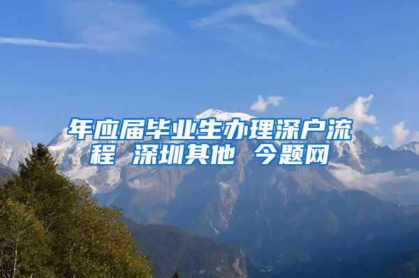 年应届毕业生办理深户流程 深圳其他 今题网