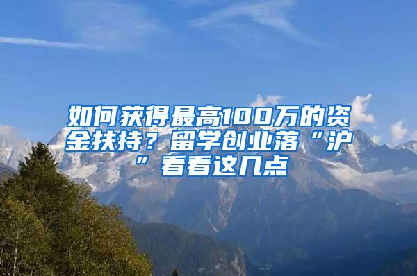 如何获得最高100万的资金扶持？留学创业落“沪”看看这几点