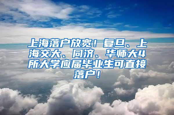 上海落户放宽！复旦、上海交大、同济、华师大4所大学应届毕业生可直接落户！