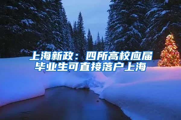 上海新政：四所高校应届毕业生可直接落户上海