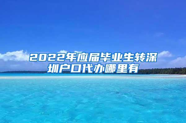 2022年应届毕业生转深圳户口代办哪里有