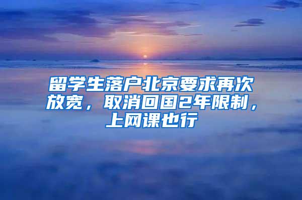 留学生落户北京要求再次放宽，取消回国2年限制，上网课也行