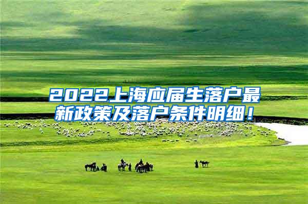 2022上海应届生落户最新政策及落户条件明细！