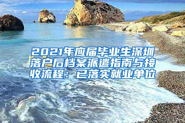 2021年应届毕业生深圳落户后档案派遣指南与接收流程：已落实就业单位