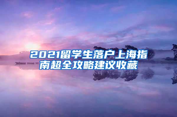 2021留学生落户上海指南超全攻略建议收藏