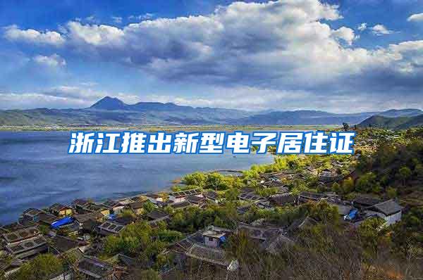 浙江推出新型电子居住证