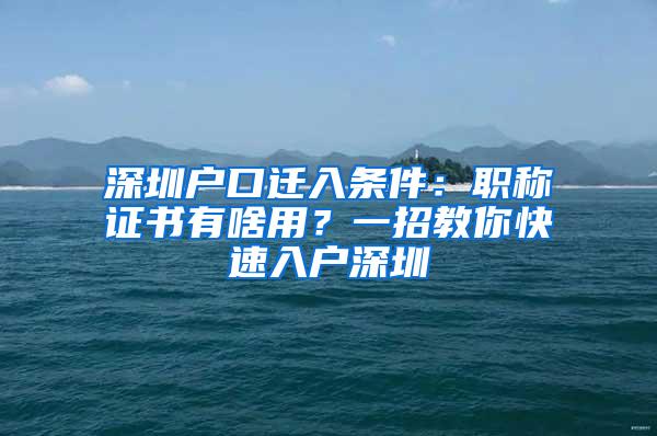 深圳户口迁入条件：职称证书有啥用？一招教你快速入户深圳