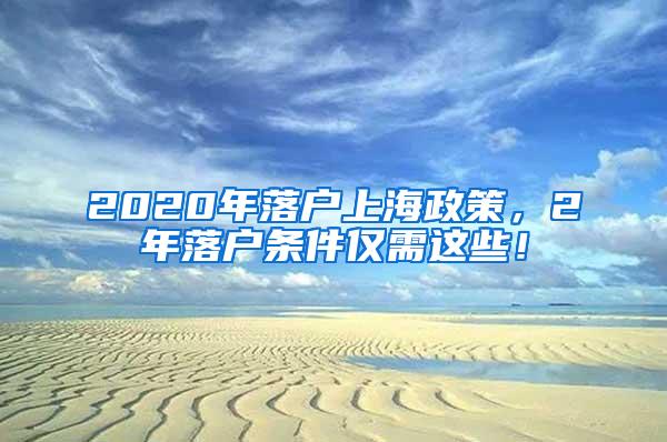 2020年落户上海政策，2年落户条件仅需这些！