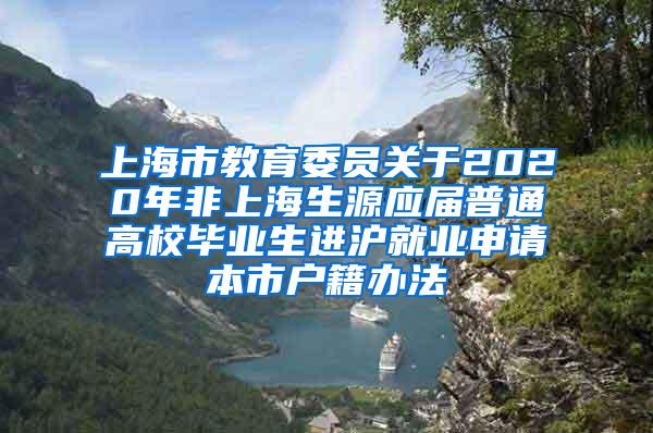 上海市教育委员关于2020年非上海生源应届普通高校毕业生进沪就业申请本市户籍办法