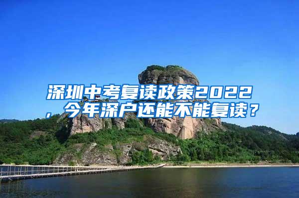 深圳中考复读政策2022，今年深户还能不能复读？